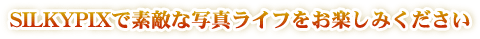 SILKYPIXで素敵な写真ライフをお楽しみください