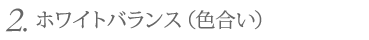 2. ホワイトバランス(色合い)